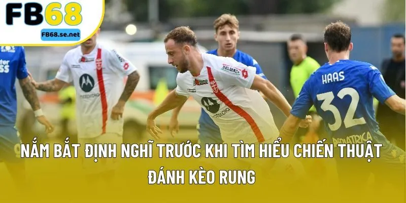 Nắm bắt định nghĩa trước khi tìm hiểu chiến thuật đánh kèo rung