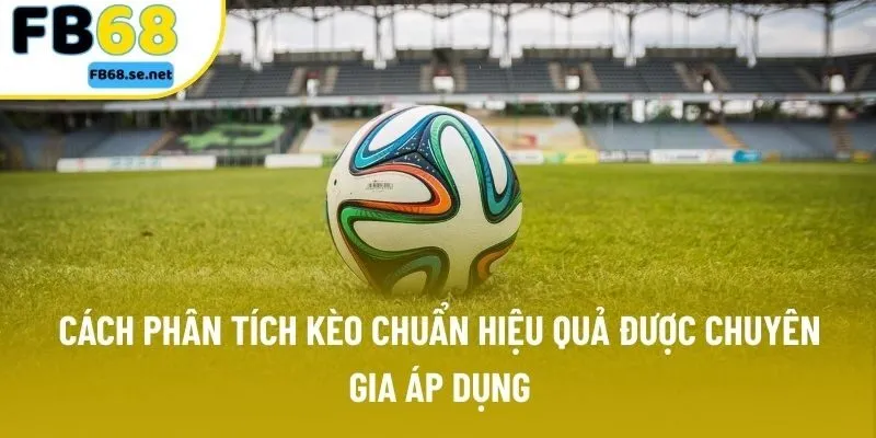 Cách phân tích kèo chuẩn hiệu quả được chuyên gia áp dụng